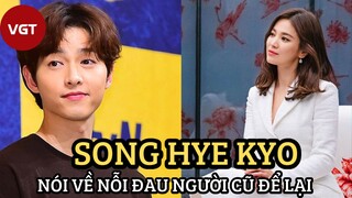 [Kbiz] - Song Hye Kyo nói về nỗi đau người cũ để lại, “nhắm thẳng” đến Song Joong Ki