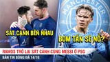 TIN BÓNG ĐÁ 14/10 | Ramos trở lại sát cánh cùng Messi, Man City sắp đón Haaland về Etihad?