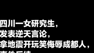 A female graduate student at a Sichuan university made outrageous remarks, joked about the earthquak