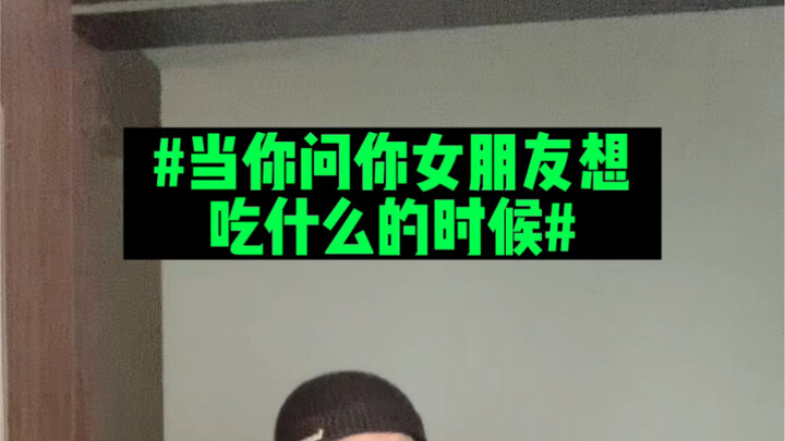 When you ask your girlfriend what she wants to eat...