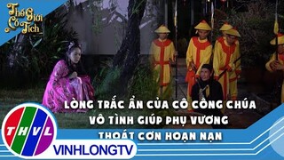 Lòng trắc ẩn của cô công chúa tốt bụng vô tình giúp phụ vương thoát cơn hoạn nạn