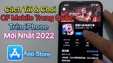 Cách tải CF Mobile Trung Quốc IOS - iPhone / Cách tải Đột Kích trên điện thoại Mới Nhất 2022