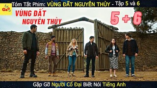 Người CỔ ĐẠI Biết Nói Tiếng ANH | Review phim: VÙNG ĐẤT NGUYÊN THỦY Tập 5 và 6  | Gz MON