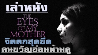 เล่าหนัง จิตตก หดหู่สุดขีด แก้วตาดวงใจแม่!! |เล่าหมดพุง EP.30| The Eyes of My Mother (2016)