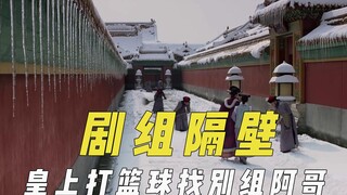 不同剧组神奇联动，皇上打篮球找隔壁的阿哥，场景衣服全靠朋友借