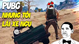 PUBG Nhưng Tôi Lái Xe Ngu | PLAYERUNKNOWN'S BATTLEGROUNDS