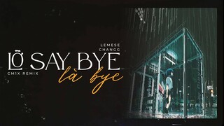 'LỠ SAY BYE LÀ BYE' (CM1X REMIX) - LEMESE x CHANGG