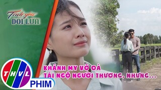 Khánh My vỡ oà ngày tái ngộ người thương nhưng... | TÌNH YÊU DỐI LỪA - TẬP CUỐI