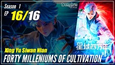 【Xing Yu Siwan Nian】S1 EP 16 END "Nirwana"  - Forty Millenniums of Cultivation