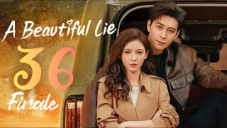 🇨🇳EP 36 FINALE | A Beautiful Lie (2O24)[EngSub]