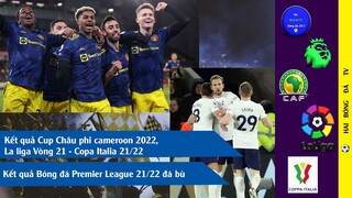 TIN BÓNG ĐÁ KẾT QUẢ PREMIER LEAGUE 21/22 I CUP BÓNG ĐÁ CHÂU PHI CAN 2021 I LALIGA VÒNG 21