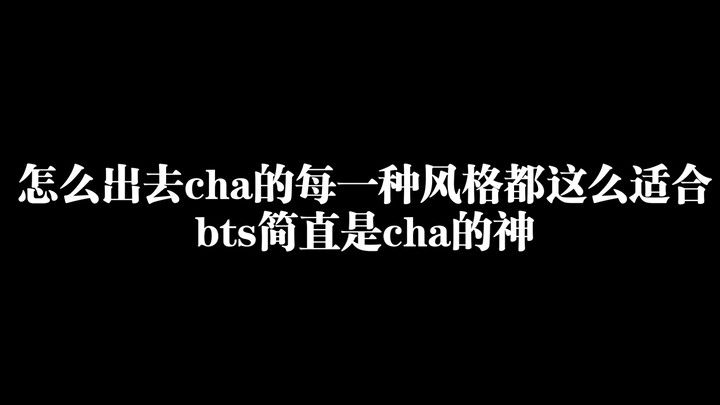 怎么出去cha的每一种风格都这么适合，bts简直是cha的神