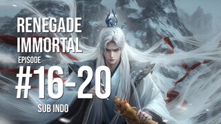Renegade Immortal Ep 16-20 Sub Indo
