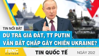 Tin quốc tế 20/2 | Dù trả giả đắt, TT Putin vẫn bất chấp gây chiến Ukraine? | FBNC