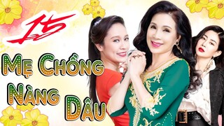 PHIM BỘ VIỆT NAM GIA ĐÌNH HAY NHẤT 2023 | PHIM MẸ CHỒNG NÀNG DÂU - TẬP 15 | KIM XUÂN, MAI PHƯƠNG