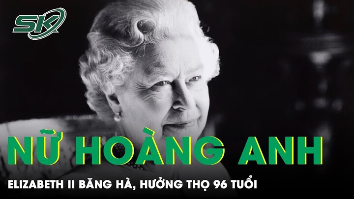 Nữ hoàng Anh Elizabeth II Qua Đời Ở 96 Tuổi | SKĐS