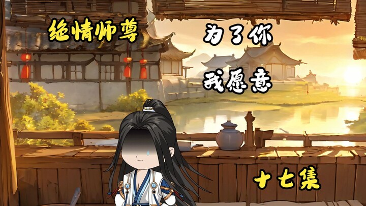 绝情师尊第十七集：为了你，我愿意。