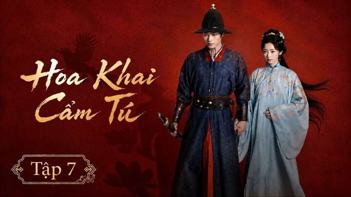 [Thuyết Minh] Hoa Khai Cẩm Tú - Tập 7
