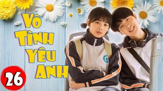 Phim Bộ Hay 2022 | VÔ TÌNH YÊU ANH - Tập 26 | Siêu Phẩm Ngôn Tình Thanh Xuân Hay Nhất 2022