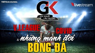 [TRỰC TIẾP] GÓC KHUẤT CẦU TRƯỜNG 2: V-League, Covid-19 và những mảnh đời khốn khó vì bóng đá