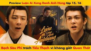 [15, 16] BẠCH SẦU PHI TRÁCH TIỂU THẠCH VÌ KHÔNG DÁM GIẾT QUAN THẤT - LUẬN ANH HÙNG - HEROES