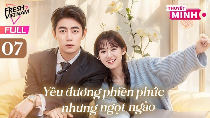 【Thuyết Minh】Yêu Đương Phiền Phức Nhưng Ngọt Ngào l Tập 07 l Phim Tình Cảm Lãng Mạn Siêu Ngọt 2024