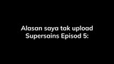 Alasan saya tak upload Supersains Episod 5: