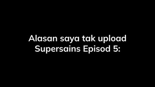 Alasan saya tak upload Supersains Episod 5: