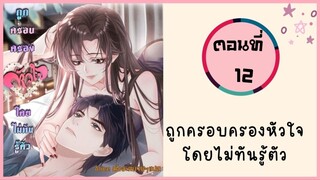 ถูกครอบครองหัวใจโดยไม่รู้ตัว ตอนที่ 12