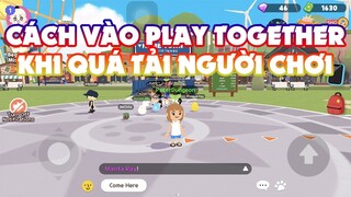 Hướng Dẫn Cách Vào Game Play Together Khi Quá Tải Người Chơi