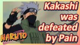 Kakashi was defeated by Pain