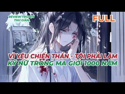 FULL | VÌ YÊU CHIẾN THẦN - TÔI PHẢI LÀM KỸ NỮ TRONG MA GIỚI 1000 NĂM | REVIEW TRUYỆN THƯ GIÃN