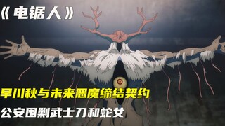 电锯人，早川秋与未来恶魔缔结契约，公安围剿武士刀和蛇女