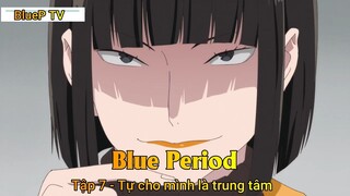 Blue Period Tập 7 - Tự cho mình là trung tâm