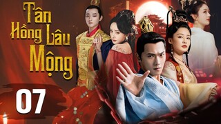 (Lồng Tiếng) TÂN HỒNG LÂU MỘNG - Tập 07 | Triệu Lệ Dĩnh, Dương Dương, Lý Thấm, Dương Mịch