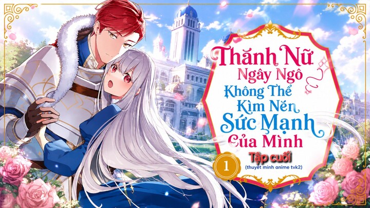 Thánh Nữ Ngây Ngô Không Thể Kìm Nén Sức Mạnh Của Mình Tập cuối thuyết minh