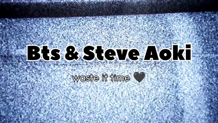 BTS & STEVE AOKI _WASTE IT TIME on me 🖤 🖤 🖤 🖤 🖤 🖤