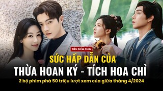 Sức hấp dẫn của Tích Hoa Chỉ - Thừa Hoan Ký: Dương Tử, Hứa Khải, Trương Tịnh Nghi, Hồ Nhất Thiên