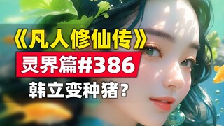《凡人修仙传》灵界篇#386原著小说故事，返回灵界，韩立变种猪？
