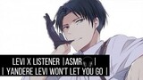 Levi x Listener |ASMR🎧| Yandere Levi won't let you go |