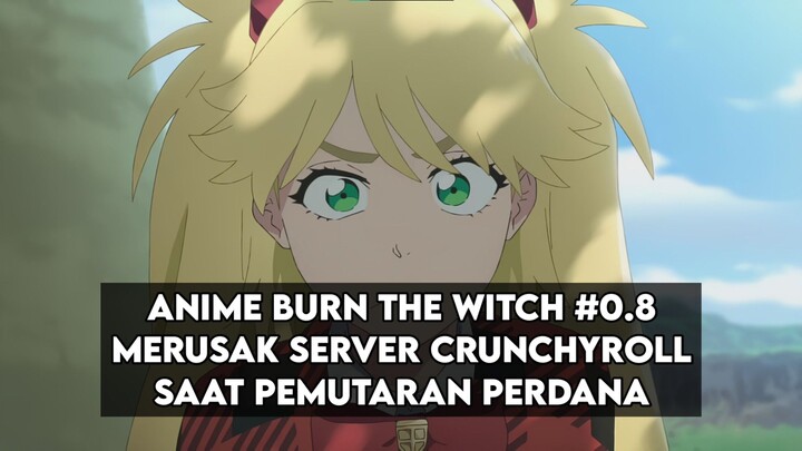 ANIME BURN THE WITCH #0.8 MERUSAK SERVER CRUNCHYROLL SAAT PEMUTARAN PERDANA