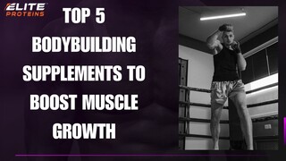 Top 5 Bodybuilding Supplements to Boost Muscle Growth