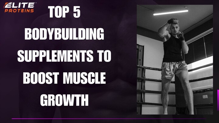 Top 5 Bodybuilding Supplements to Boost Muscle Growth