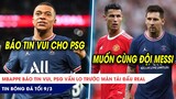 TIN BÓNG ĐÁ TỐI 9/3: Mbappe báo tin vui, PSG vẫn LO SỢ Real? Ronaldo muốn đến PSG với Messi