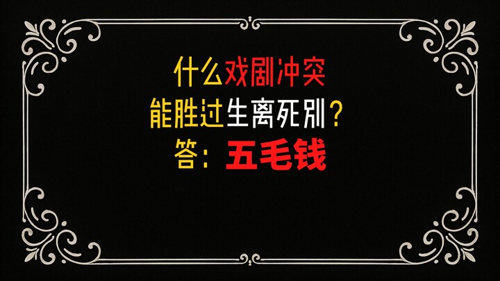 Even a fifty-cent‑worth of dramatic conflict can outshine parting with life and death.