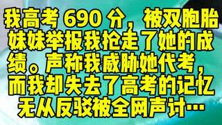 我高考 690 分，被双胞胎妹妹举报我抢走了她的成绩。声称我威胁她代考，而我却失去了高考的记忆，无从反驳被全网声讨…