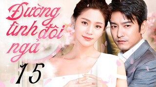 Phim mới 2023 I ĐƯỜNG TÌNH ĐÔI NGẢ - Tập 15 | Phim Ngôn Tình Trung Quốc | Thuyết minh