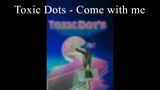 Toxic dots - Come with me