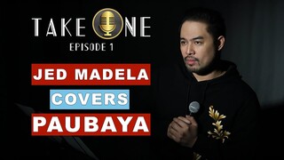 TAKE ONE EP1: JED MADELA COVERS PAUBAYA