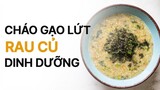 CHÁO GẠO LỨT RAU CỦ GIÀU DINH DƯỠNG